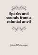 Sparks and sounds from a colonial anvil, John Whiteman 
