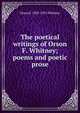 The poetical writings of Orson F. Whitney; poems and poetic prose, Orson F. 1855-1931 Whitney 