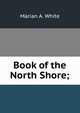 Book of the North Shore;, Marian A. White 