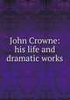 John Crowne: his life and dramatic works, 