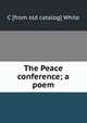 The Peace conference; a poem, C [from old catalog] White 