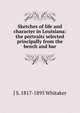 Sketches of life and character in Louisiana: the portraits selected principally from the bench and bar, J S. 1817-1895 Whitaker 