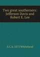 Two great southerners: Jefferson Davis and Robert E. Lee, A C. b. 1875 Whitehead 