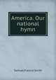 America. Our national hymn, Samuel Francis Smith 