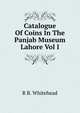 Catalogue Of Coins In The Panjab Museum Lahore Vol I, R B. Whitehead 
