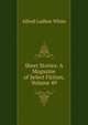 Short Stories: A Magazine of Select Fiction, Volume 49, Alfred Ludlow White 