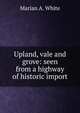 Upland, vale and grove: seen from a highway of historic import, Marian A. White 