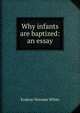 Why infants are baptized: an essay, Erskine Norman White 