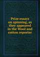 Prize essays on spinning, as they appeared in the Wool and cotton reporter, 