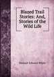 Blazed Trail Stories: And, Stories of the Wild Life, Stewart Edward White 