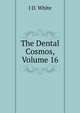The Dental Cosmos, Volume 16, J D. White 