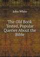 The Old Book Tested, Popular Queries About the Bible, John White 