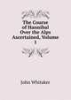 The Course of Hannibal Over the Alps Ascertained, Volume 1, John Whitaker 