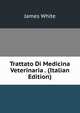 Trattato Di Medicina Veterinaria . (Italian Edition), James White 