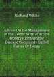 Advice On the Management of the Teeth: With Practical Observations On the Disease Commonly Called Caries Or Decay, Richard White 