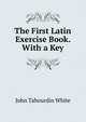 The First Latin Exercise Book. With a Key, John Tahourdin White 