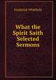 What the Spirit Saith Selected Sermons., Frederick Whitfield 