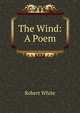 The Wind: A Poem, Robert White 