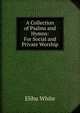 A Collection of Psalms and Hymns: For Social and Private Worship, Elihu White 
