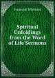 Spiritual Unfoldings from the Word of Life Sermons., Frederick Whitfield 