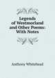 Legends of Westmorland and Other Poems: With Notes, Anthony Whitehead 