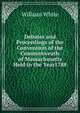 Debates and Proceedings of the Convention of the Commonweath of Massachusetts Held in the Year1788, William White 