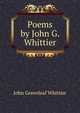 Poems by John G. Whittier, Whittier John Greenleaf 