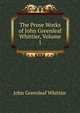 The Prose Works of John Greenleaf Whittier, Volume 1, Whittier John Greenleaf 
