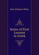 Series of First Lessons in Greek, John Williams White 