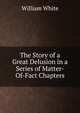 The Story of a Great Delusion in a Series of Matter-Of-Fact Chapters, William White 