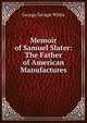 Memoir of Samuel Slater: The Father of American Manufactures, George Savage White 