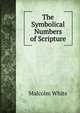 The Symbolical Numbers of Scripture, Malcolm White 