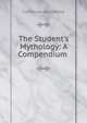 The Student's Mythology: A Compendium ., Catherine Ann White 
