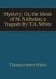 Mystery; Or, the Monk of St. Nicholas; a Tragedy By T.H. White, Thomas Henry White 