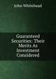 Guaranteed Securities: Their Merits As Investment Considered, John Whitehead 