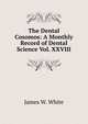 The Dental Cosomos: A Monthly Record of Dental Science Vol. XXVIII, James W. White 