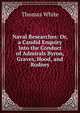 Naval Researches: Or, a Candid Enquiry Into the Conduct of Admirals Byron, Graves, Hood, and Rodney, Thomas White 