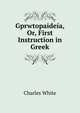Gprwtopaideia, Or, First Instruction in Greek, Charles White 