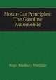 Motor-Car Principles: The Gasoline Automobile, Roger Bradbury Whitman 