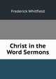 Christ in the Word Sermons., Frederick Whitfield 