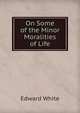 On Some of the Minor Moralities of Life, Edward White 