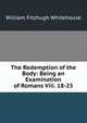 The Redemption of the Body: Being an Examination of Romans Viii. 18-25, William Fitzhugh Whitehouse 