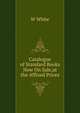 Catalogue of Standard Books Now On Sale,at the Affixed Prices, W White 