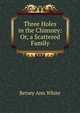 Three Holes in the Chimney: Or, a Scattered Family, Betsey Ann White 