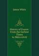 History of France: From the Earliest Times to Mdcccxlviii, James White 
