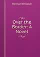 Over the Border: A Novel, Herman Whitaker 
