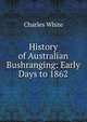 History of Australian Bushranging: Early Days to 1862, Charles White 