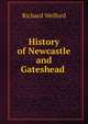 History of Newcastle and Gateshead ., Richard Welford 