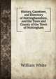 History, Gazetteer, and Directory of Nottinghamshire, and the Town and County of the Town of Nottingham, William White 