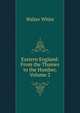 Eastern England: From the Thames to the Humber, Volume 2, Walter White 